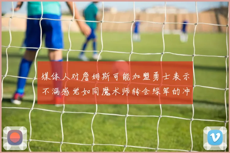 媒体人对詹姆斯可能加盟勇士表示不满感觉如同魔术师转会绿军的冲击