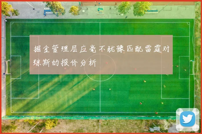 掘金管理层应毫不犹豫匹配雷霆对琼斯的报价分析